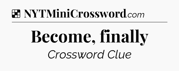 Solution: Become, finally - NYT Crossword