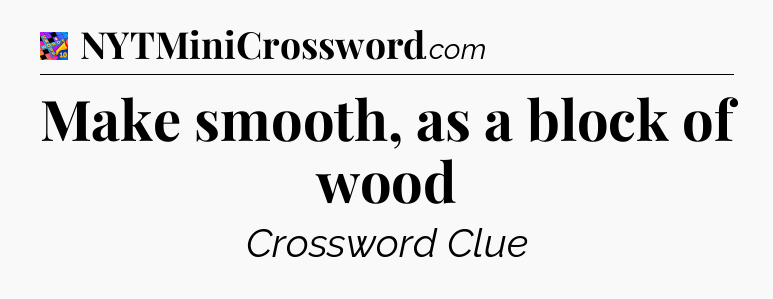 Make smooth, as a block of wood Crossword Clue