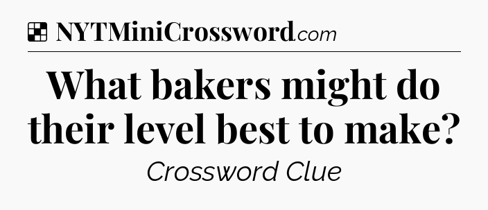 Solution: What bakers might do their level best to make - NYT Crossword