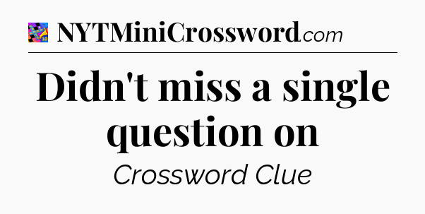 Didn't miss a single question on Crossword Clue