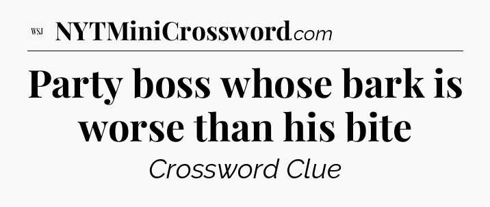 Party boss whose bark is worse than his bite - WSJ Crossword