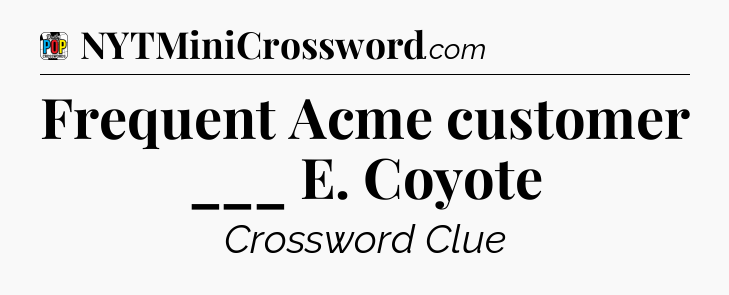Frequent Acme customer ___ E. Coyote Crossword Clue