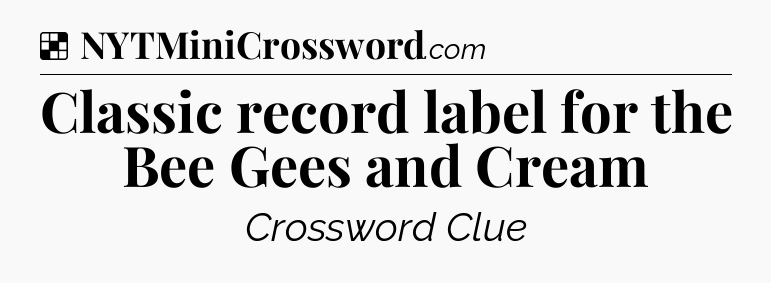 Solution: Classic record label for the Bee Gees and Cream - NYT Crossword