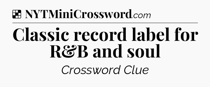 Solution: Classic record label for R&B and soul - NYT Crossword