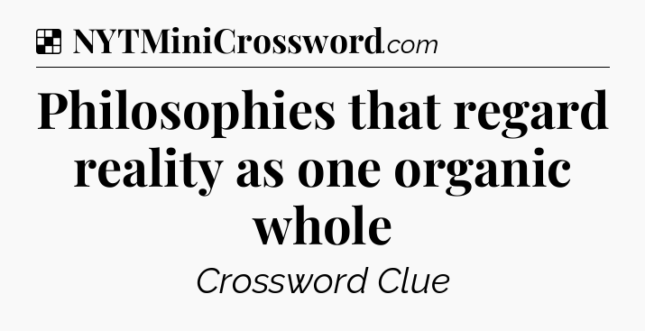 Solution: Philosophies that regard reality as one organic whole - NYT Crossword