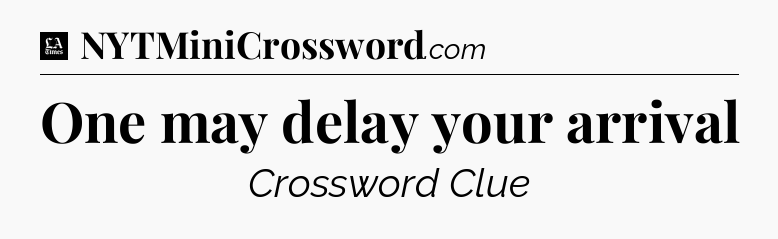 One may delay your arrival - LA Times Crossword