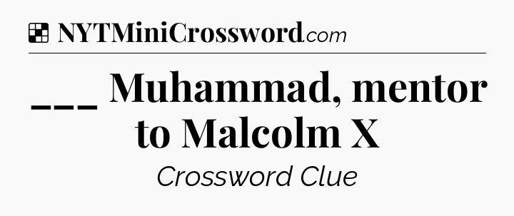 Solution: ___ Muhammad, mentor to Malcolm X - NYT Crossword