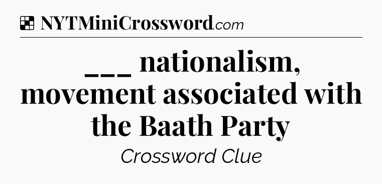 Solution: ___ nationalism, movement associated with the Baath Party - NYT Crossword