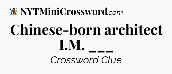 Chinese-born architect I.M. ___ Crossword Clue