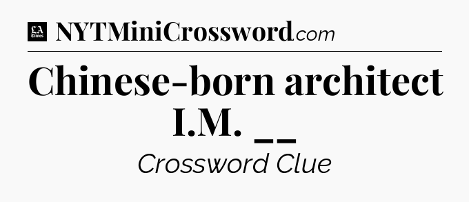 Chinese-born architect I.M. __ - LA Times Crossword