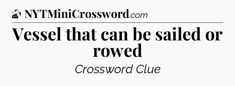 Vessel that can be sailed or rowed - Daily Themed Classic Crossword