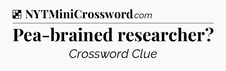 Solution: Pea-brained researcher - NYT Crossword