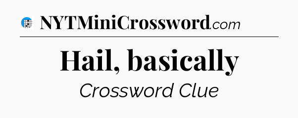 Hail, basically Crossword Clue