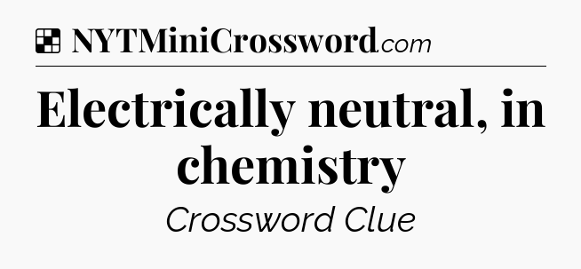 Solution: Electrically neutral, in chemistry - NYT Crossword