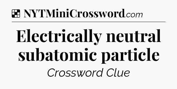 Solution: Electrically neutral subatomic particle - NYT Crossword