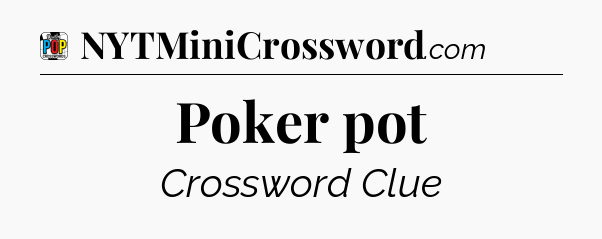 Poker pot Crossword Clue