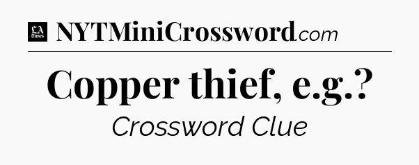 Copper thief, e.g - LA Times Crossword