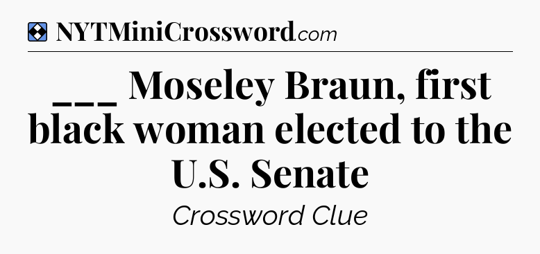 Solution: ___ Moseley Braun, first black woman elected to the U.S. Senate - NYT Mini Crossword