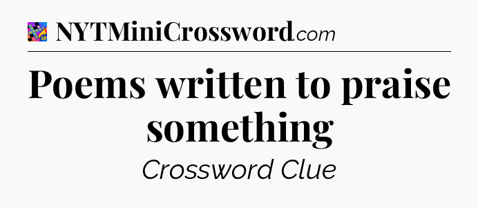 Poems written to praise something Crossword Clue