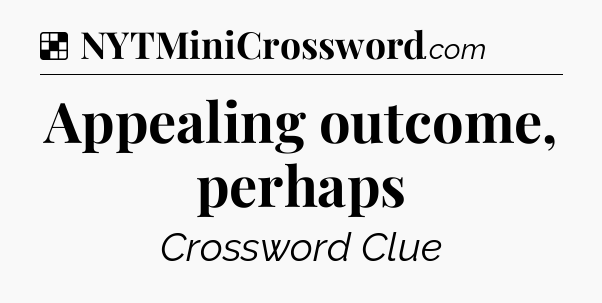 Solution: Appealing outcome, perhaps - NYT Crossword