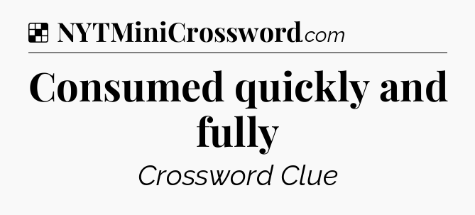 Solution: Consumed quickly and fully - NYT Crossword