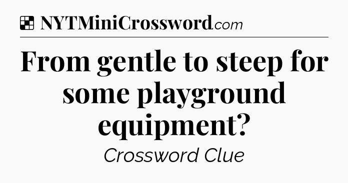 Solution: From gentle to steep for some playground equipment - NYT Crossword