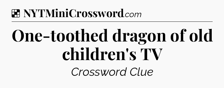 Solution: One-toothed dragon of old children's TV - NYT Crossword