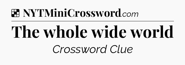 Solution: The whole wide world - NYT Crossword