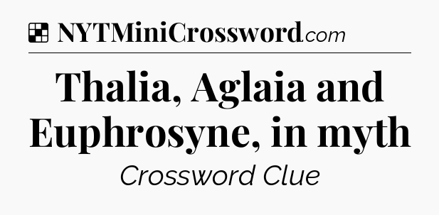 Solution: Thalia, Aglaia and Euphrosyne, in myth - NYT Crossword