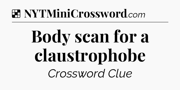 Solution: Body scan for a claustrophobe - NYT Crossword