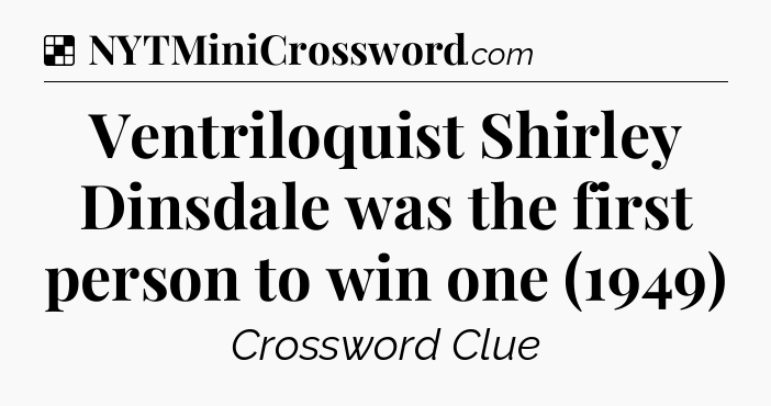 Solution: Ventriloquist Shirley Dinsdale was the first person to win one (1949) - NYT Crossword