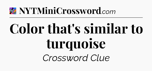 Color that's similar to turquoise Crossword Clue
