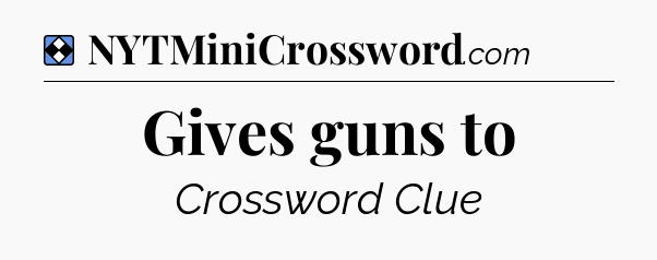 Solution: Gives guns to - NYT Mini Crossword