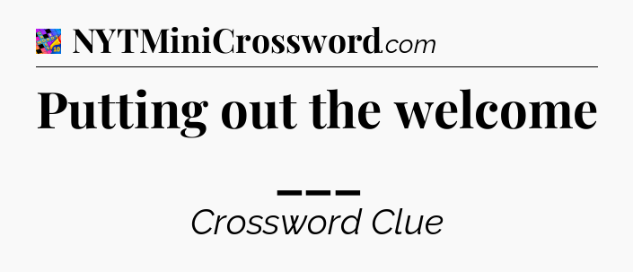 Putting out the welcome ___ Crossword Clue