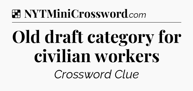 Solution: Old draft category for civilian workers - NYT Crossword