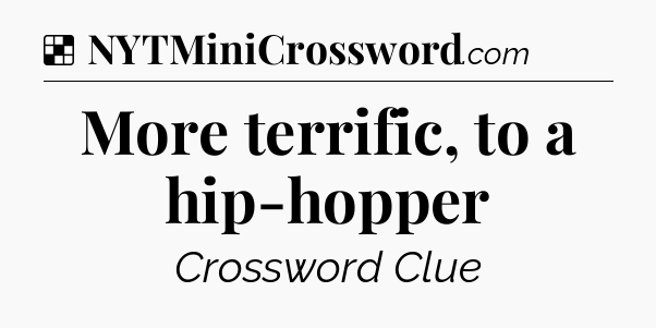 Solution: More terrific, to a hip-hopper - NYT Crossword