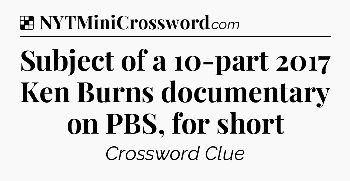 Solution: Subject of a 10-part 2017 Ken Burns documentary on PBS, for short - NYT Crossword