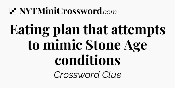 Solution: Eating plan that attempts to mimic Stone Age conditions - NYT Crossword