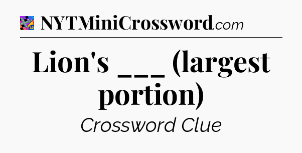 Lion's ___ (largest portion) Crossword Clue