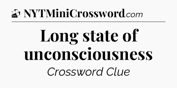 Long state of unconsciousness - Daily Themed Classic Crossword