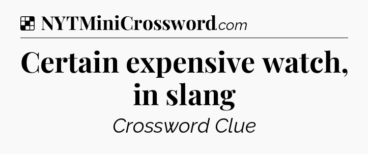 Solution: Certain expensive watch, in slang - NYT Crossword