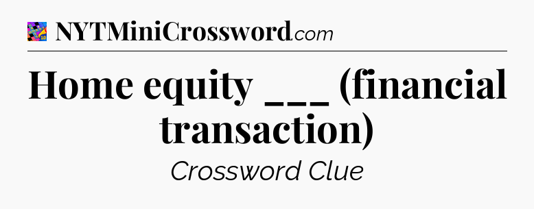 Home equity ___ (financial transaction) Crossword Clue