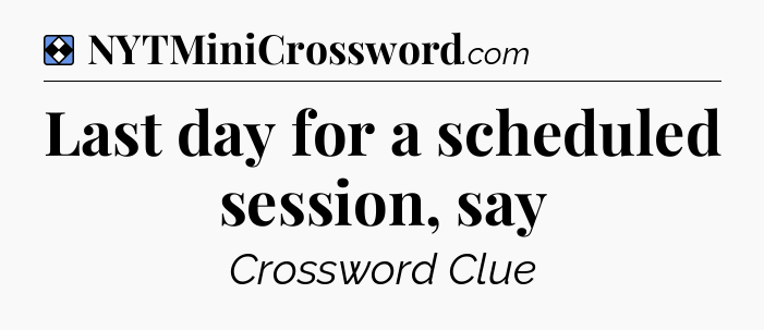 Solution: Last day for a scheduled session, say - NYT Mini Crossword