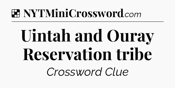 Solution: Uintah and Ouray Reservation tribe - NYT Crossword