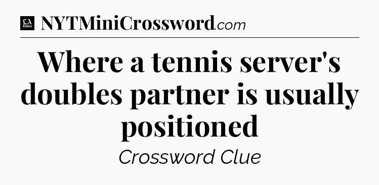 Where a tennis server's doubles partner is usually positioned - LA Times Crossword