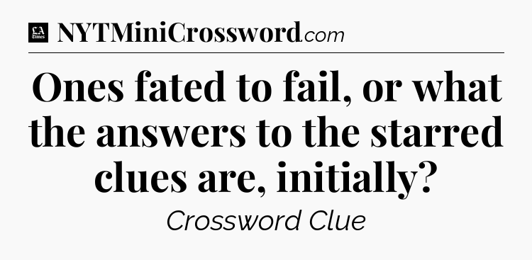 Ones fated to fail, or what the answers to the starred clues are, initially - LA Times Crossword