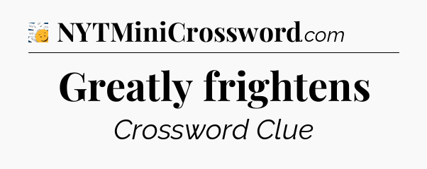 Greatly frightens - 7 Little Words