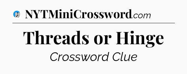 Threads or Hinge Crossword Clue