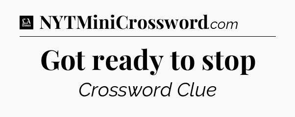 Got ready to stop - LA Times Crossword
