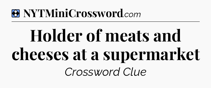 Solution: Holder of meats and cheeses at a supermarket - NYT Mini Crossword